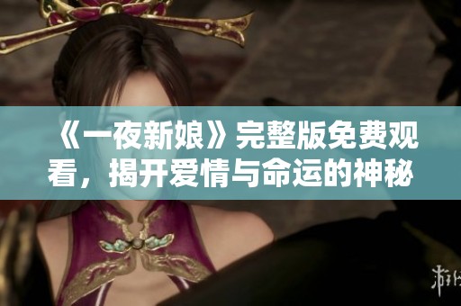 《一夜新娘》完整版免费观看，揭开爱情与命运的神秘面纱