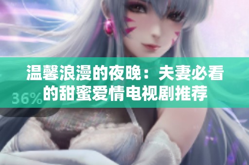 温馨浪漫的夜晚：夫妻必看的甜蜜爱情电视剧推荐