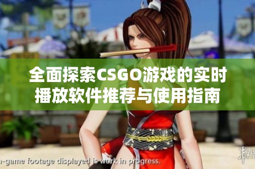 全面探索CSGO游戏的实时播放软件推荐与使用指南