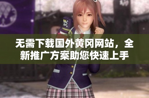 无需下载国外黄冈网站，全新推广方案助您快速上手