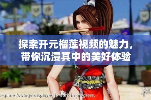 探索开元榴莲视频的魅力，带你沉浸其中的美好体验