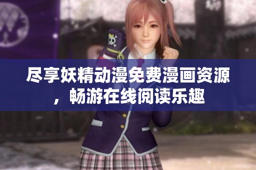 尽享妖精动漫免费漫画资源，畅游在线阅读乐趣