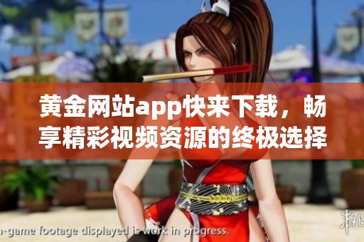 黄金网站app快来下载，畅享精彩视频资源的终极选择！