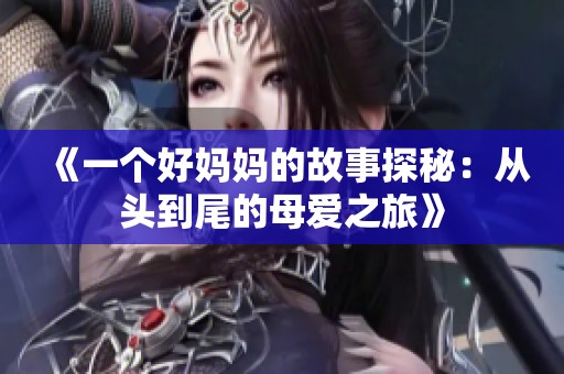 《一个好妈妈的故事探秘：从头到尾的母爱之旅》