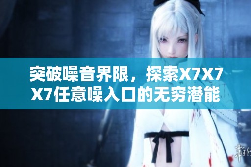 突破噪音界限，探索X7X7X7任意噪入口的无穷潜能
