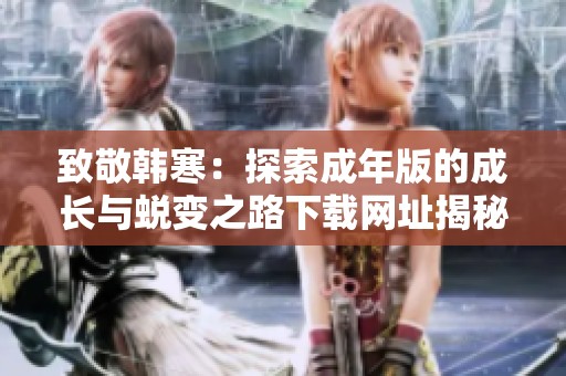 致敬韩寒：探索成年版的成长与蜕变之路下载网址揭秘