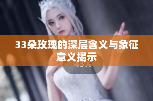33朵玫瑰的深层含义与象征意义揭示