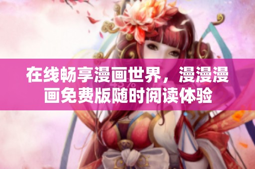 在线畅享漫画世界，漫漫漫画免费版随时阅读体验