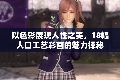 以色彩展现人性之美，18幅人口工艺彩画的魅力探秘