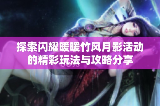 探索闪耀暖暖竹风月影活动的精彩玩法与攻略分享