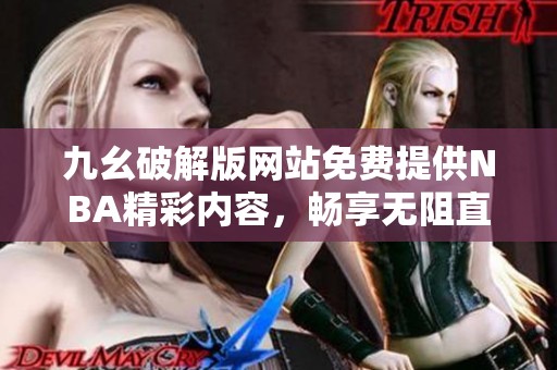 九幺破解版网站免费提供NBA精彩内容，畅享无阻直播体验