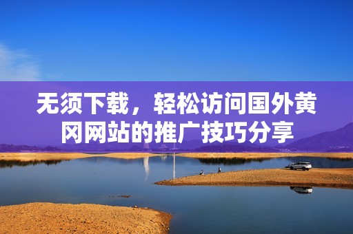 无须下载，轻松访问国外黄冈网站的推广技巧分享