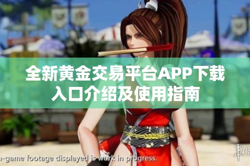 全新黄金交易平台APP下载入口介绍及使用指南