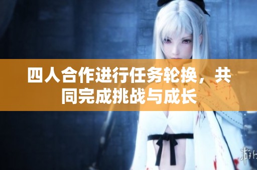 四人合作进行任务轮换，共同完成挑战与成长