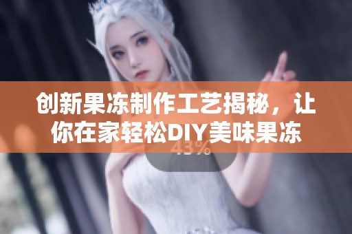 创新果冻制作工艺揭秘，让你在家轻松DIY美味果冻