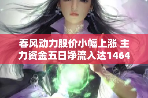 春风动力股价小幅上涨 主力资金五日净流入达1464万元