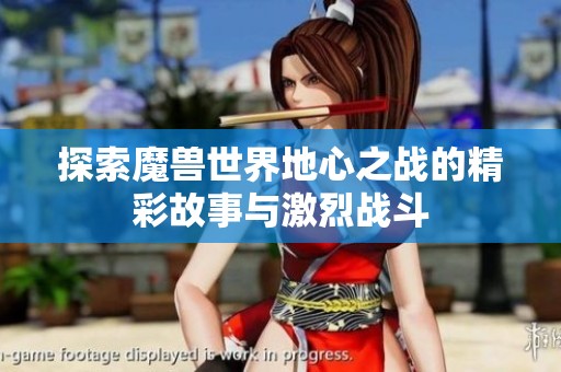 探索魔兽世界地心之战的精彩故事与激烈战斗