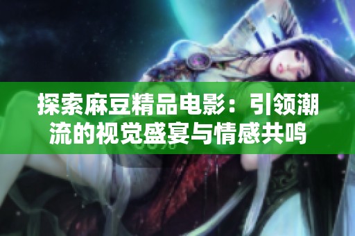 探索麻豆精品电影：引领潮流的视觉盛宴与情感共鸣