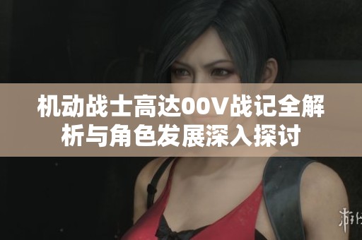 机动战士高达00V战记全解析与角色发展深入探讨