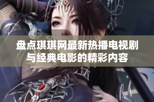 盘点琪琪网最新热播电视剧与经典电影的精彩内容
