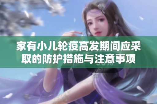 家有小儿轮疫高发期间应采取的防护措施与注意事项