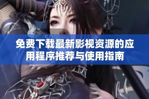 免费下载最新影视资源的应用程序推荐与使用指南