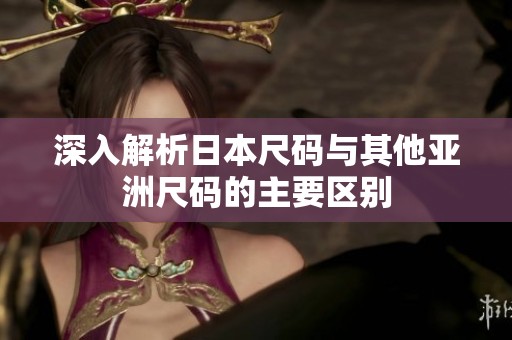 深入解析日本尺码与其他亚洲尺码的主要区别