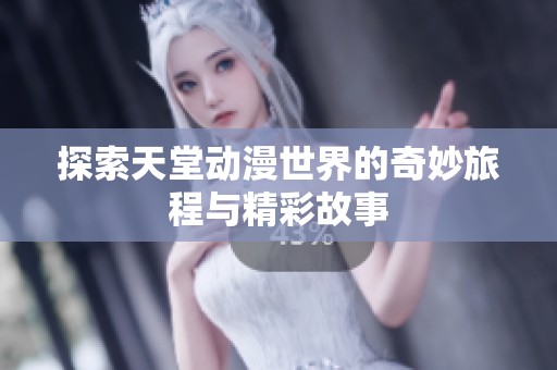 探索天堂动漫世界的奇妙旅程与精彩故事