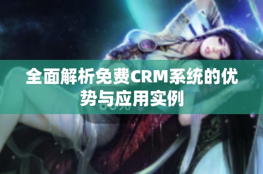 全面解析免费CRM系统的优势与应用实例
