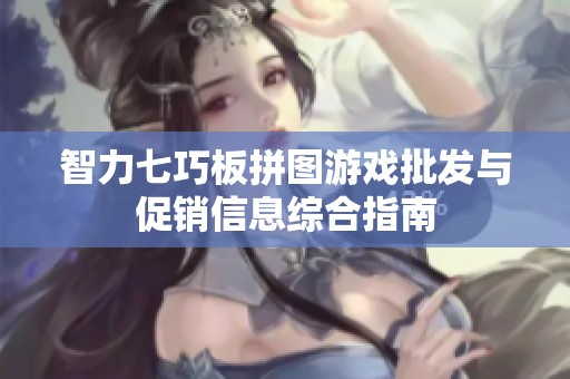智力七巧板拼图游戏批发与促销信息综合指南