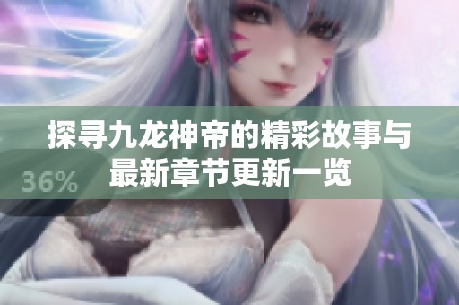 探寻九龙神帝的精彩故事与最新章节更新一览