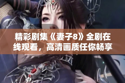 精彩剧集《妻子8》全剧在线观看，高清画质任你畅享