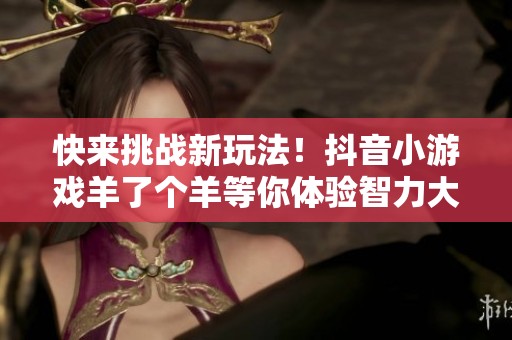 快来挑战新玩法！抖音小游戏羊了个羊等你体验智力大考验
