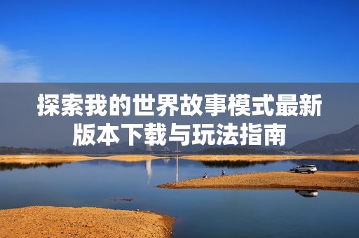 探索我的世界故事模式最新版本下载与玩法指南