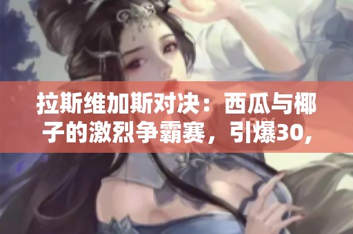 拉斯维加斯对决：西瓜与椰子的激烈争霸赛，引爆30,000粉丝热情