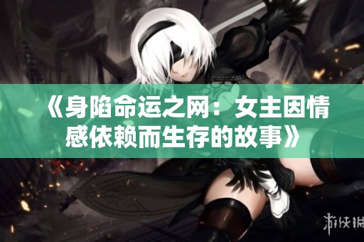 《身陷命运之网：女主因情感依赖而生存的故事》