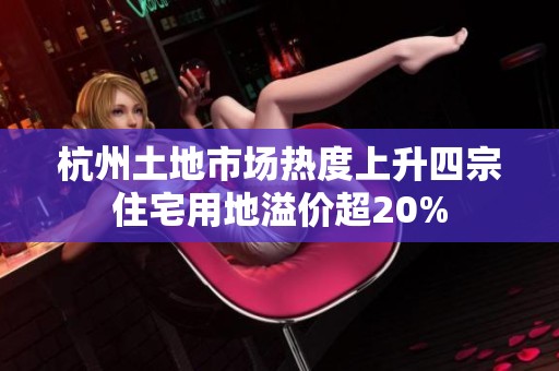 杭州土地市场热度上升四宗住宅用地溢价超20%