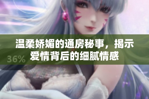 温柔娇媚的通房秘事，揭示爱情背后的细腻情感