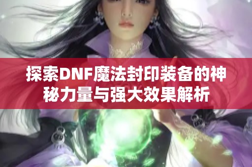 探索DNF魔法封印装备的神秘力量与强大效果解析