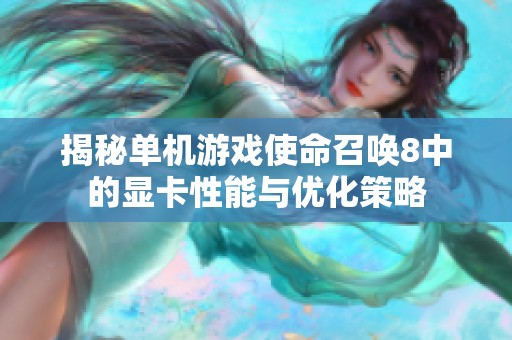揭秘单机游戏使命召唤8中的显卡性能与优化策略