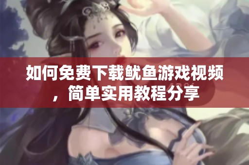 如何免费下载鱿鱼游戏视频，简单实用教程分享