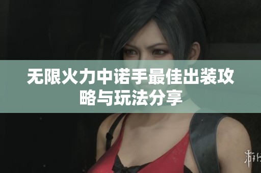 无限火力中诺手最佳出装攻略与玩法分享
