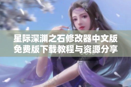 星际深渊之石修改器中文版免费版下载教程与资源分享
