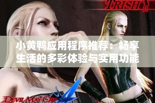 小黄鸭应用程序推荐：畅享生活的多彩体验与实用功能
