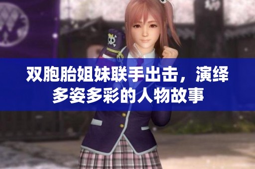 双胞胎姐妹联手出击，演绎多姿多彩的人物故事