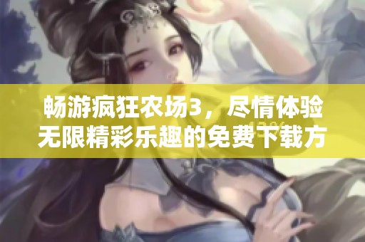 畅游疯狂农场3，尽情体验无限精彩乐趣的免费下载方式