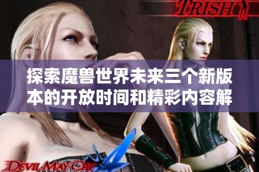 探索魔兽世界未来三个新版本的开放时间和精彩内容解析