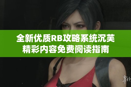 全新优质RB攻略系统沉芙精彩内容免费阅读指南
