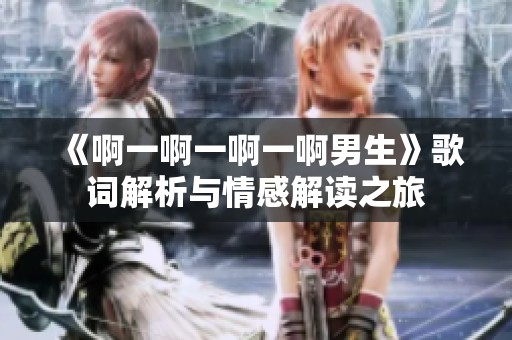 《啊一啊一啊一啊男生》歌词解析与情感解读之旅
