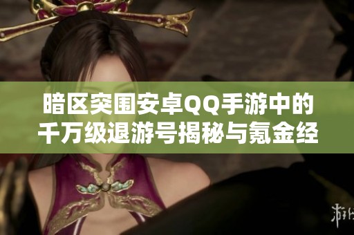 暗区突围安卓QQ手游中的千万级退游号揭秘与氪金经历分析